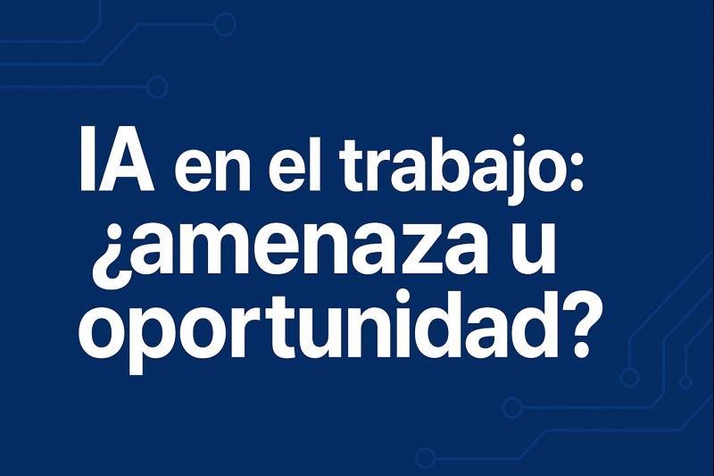 IA en el trabajo: ¿amenaza u oportunidad?